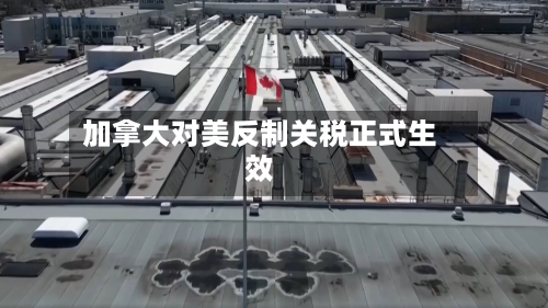 加拿大对美反制关税正式生效