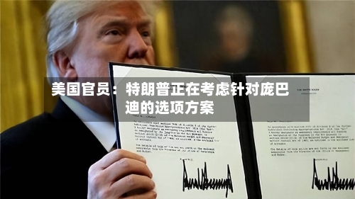 美国官员：特朗普正在考虑针对庞巴迪的选项方案