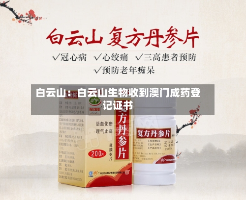 白云山:白云山生物收到澳门成药登记证书-第1张图片