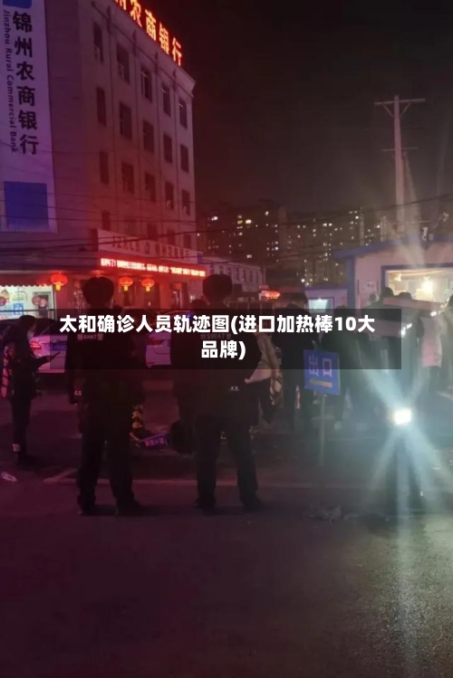 太和确诊人员轨迹图(进口加热棒10大品牌)