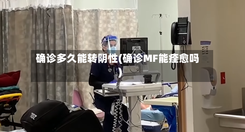 确诊多久能转阴性(确诊MF能痊愈吗)