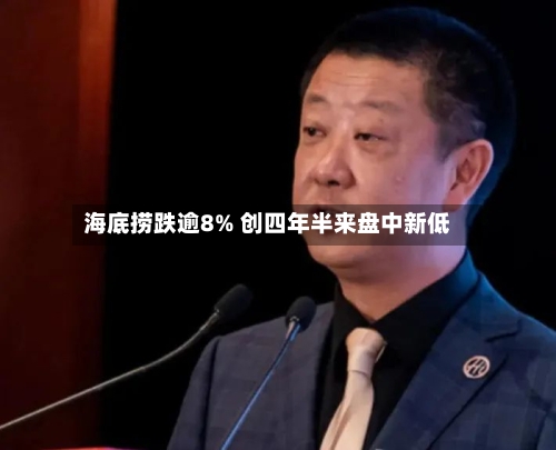 海底捞跌逾8% 创四年半来盘中新低