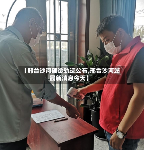 【邢台沙河确诊轨迹公布,邢台沙河站最新消息今天】