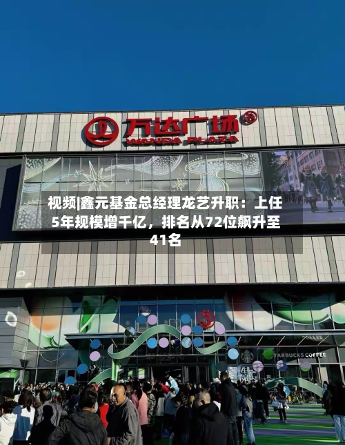 视频|鑫元基金总经理龙艺升职：上任5年规模增千亿，排名从72位飙升至41名