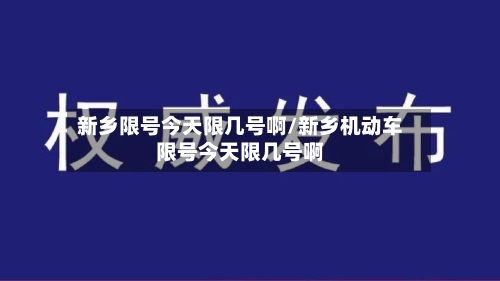 新乡限号今天限几号啊/新乡机动车限号今天限几号啊