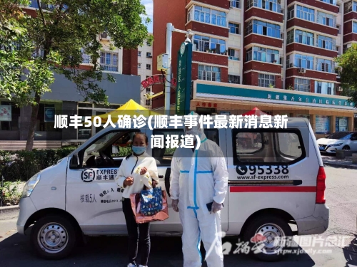 顺丰50人确诊(顺丰事件最新消息新闻报道)