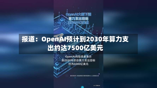 报道：OpenAI预计到2030年算力支出约达7500亿美元