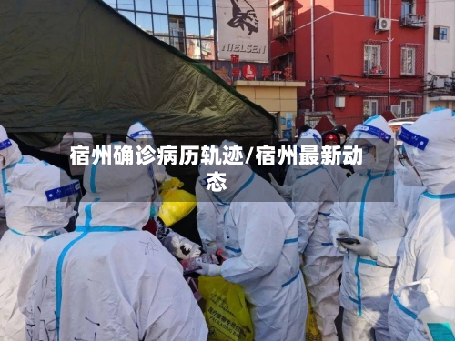宿州确诊病历轨迹/宿州最新动态