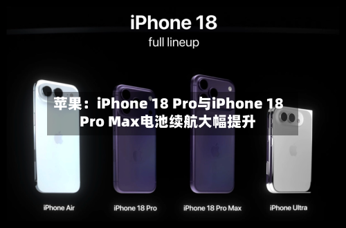 苹果：iPhone 18 Pro与iPhone 18 Pro Max电池续航大幅提升