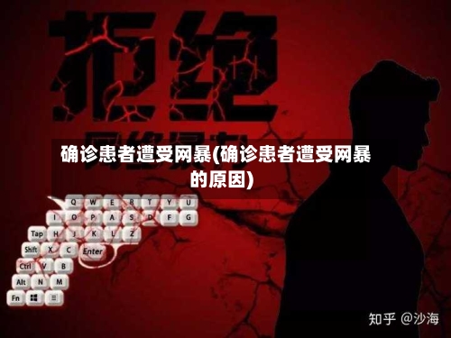 确诊患者遭受网暴(确诊患者遭受网暴的原因)