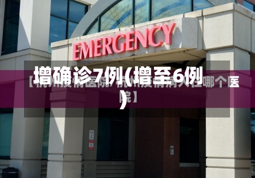 增确诊7例(增至6例)