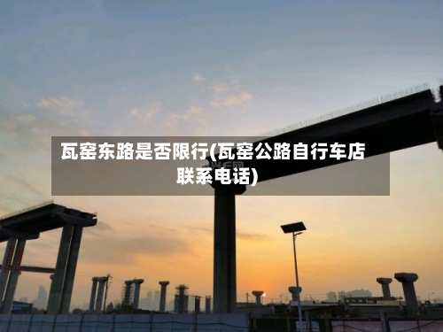 瓦窑东路是否限行(瓦窑公路自行车店联系电话)