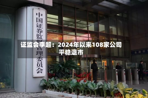 证监会李超：2024年以来108家公司平稳退市