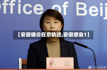 【安徽确诊在京轨迹,安徽感染1】