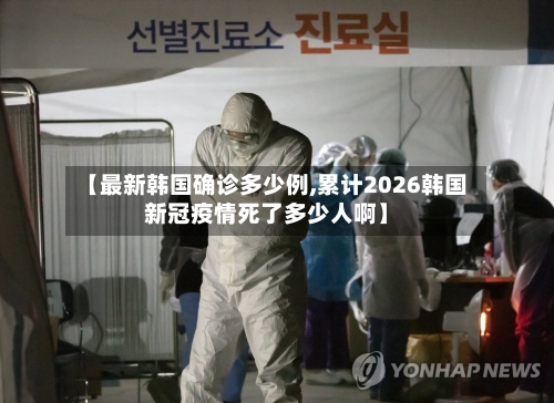 【最新韩国确诊多少例,累计2026韩国新冠疫情死了多少人啊】