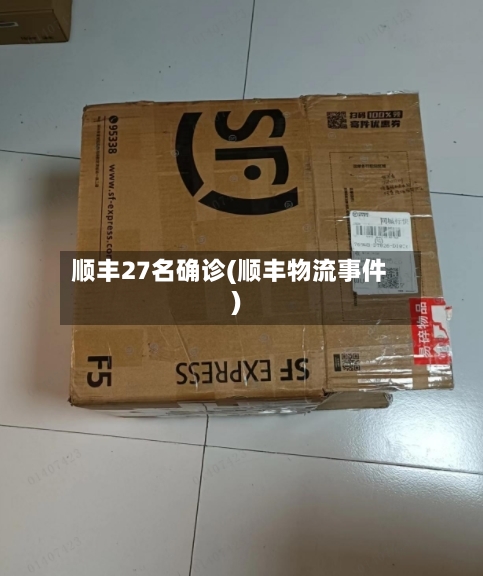 顺丰27名确诊(顺丰物流事件)