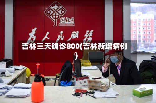 吉林三天确诊800(吉林新增病例)