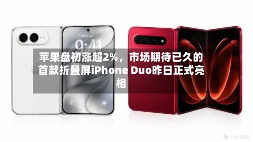 苹果盘初涨超2%，市场期待已久的首款折叠屏iPhone Duo昨日正式亮相