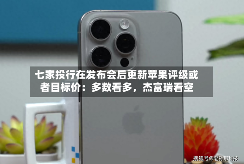 七家投行在发布会后更新苹果评级或者目标价：多数看多，杰富瑞看空