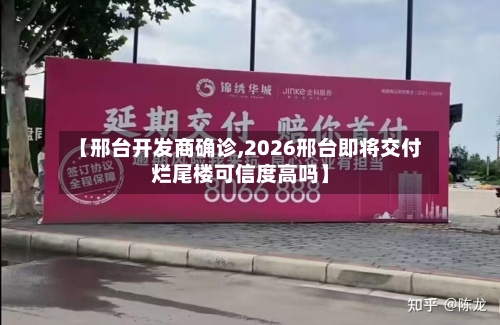 【邢台开发商确诊,2026邢台即将交付烂尾楼可信度高吗】