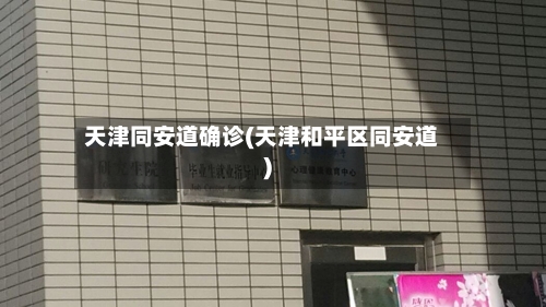 天津同安道确诊(天津和平区同安道)