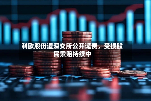 利欧股份遭深交所公开谴责，受损股民索赔持续中
