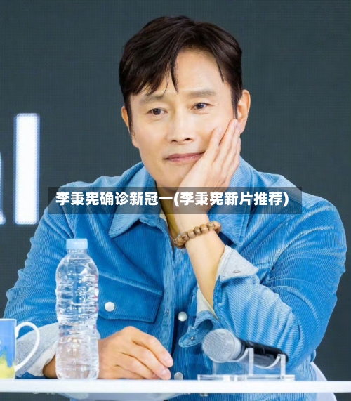 李秉宪确诊新冠一(李秉宪新片推荐)
