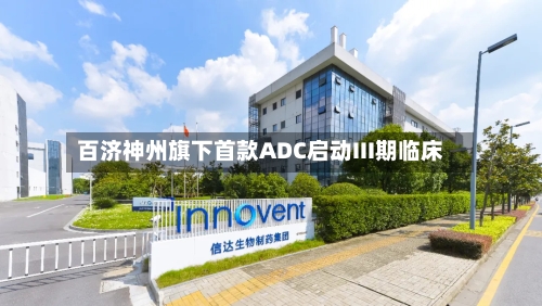 百济神州旗下首款ADC启动III期临床
