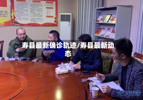 寿县最新确诊轨迹/寿县最新动态