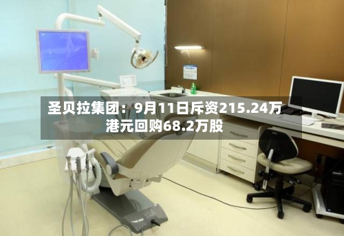 圣贝拉集团：9月11日斥资215.24万港元回购68.2万股