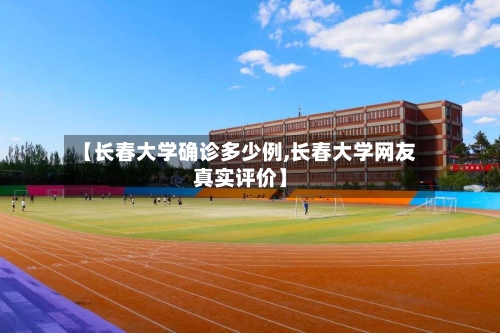 【长春大学确诊多少例,长春大学网友真实评价】