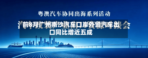 前8月广州南沙汽车口岸外贸汽车出口同比增近五成