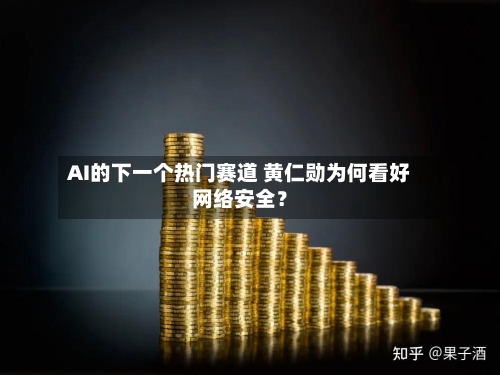 AI的下一个热门赛道 黄仁勋为何看好网络安全？