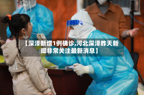 【深泽新增1例确诊,河北深泽昨天新闻非常关注最新消息】