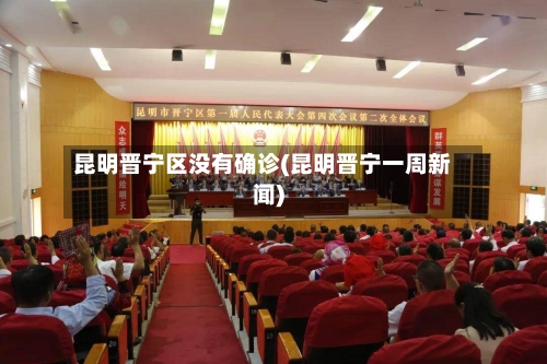 昆明晋宁区没有确诊(昆明晋宁一周新闻)