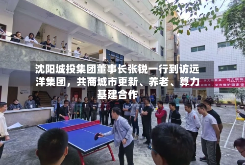 沈阳城投集团董事长张锐一行到访远洋集团，共商城市更新、养老、算力基建合作