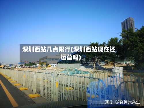 深圳西站几点限行(深圳西站现在还运营吗)