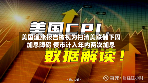 美国通胀报告被视为扫清美联储下周加息障碍 债市计入年内两次加息