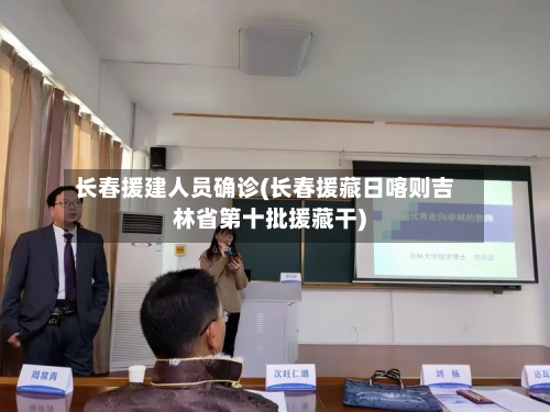 长春援建人员确诊(长春援藏日喀则吉林省第十批援藏干)