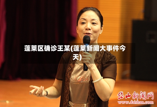 蓬莱区确诊王某(蓬莱新闻大事件今天)