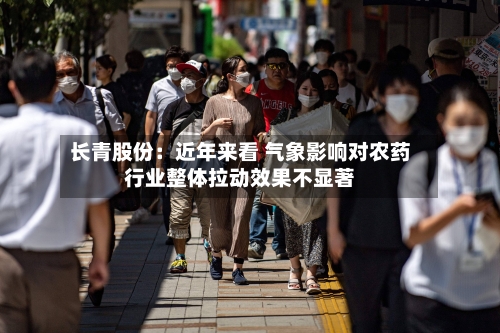 长青股份：近年来看 气象影响对农药行业整体拉动效果不显著