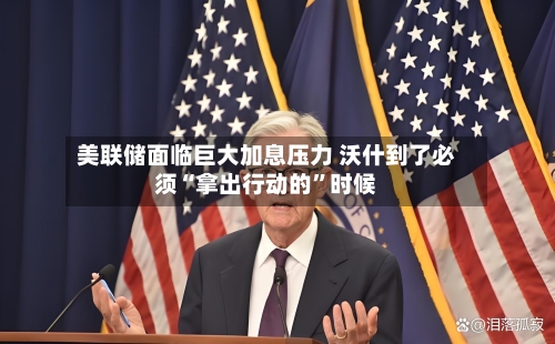 美联储面临巨大加息压力 沃什到了必须“拿出行动的”时候