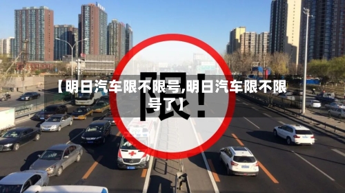 【明日汽车限不限号,明日汽车限不限号了】