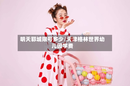 明天郓城限号多少/天津格林世界幼儿园学费