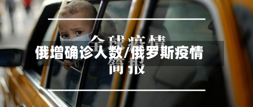 俄增确诊人数/俄罗斯疫情