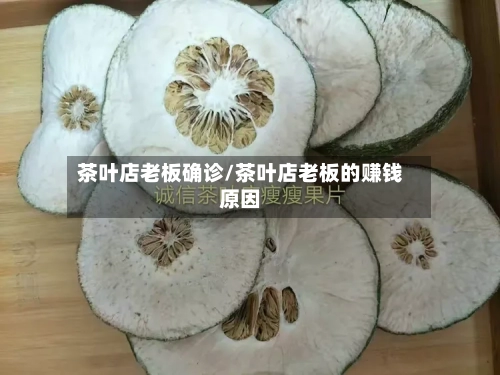 茶叶店老板确诊/茶叶店老板的赚钱原因