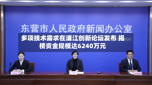 多项技术需求在浦江创新论坛发布 揭榜资金规模达6240万元