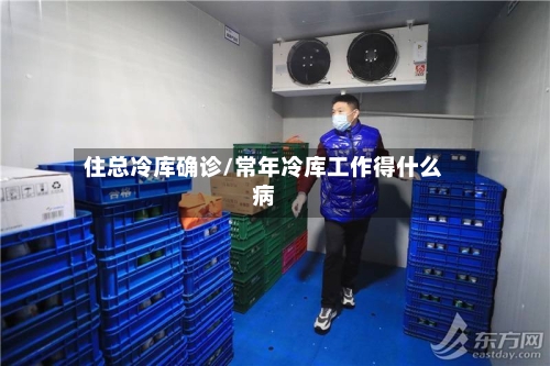 住总冷库确诊/常年冷库工作得什么病