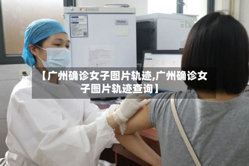 【广州确诊女子图片轨迹,广州确诊女子图片轨迹查询】