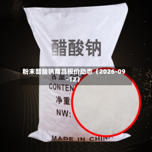 粉末醋酸钠商品报价动态(2026-09-12)-第1张图片